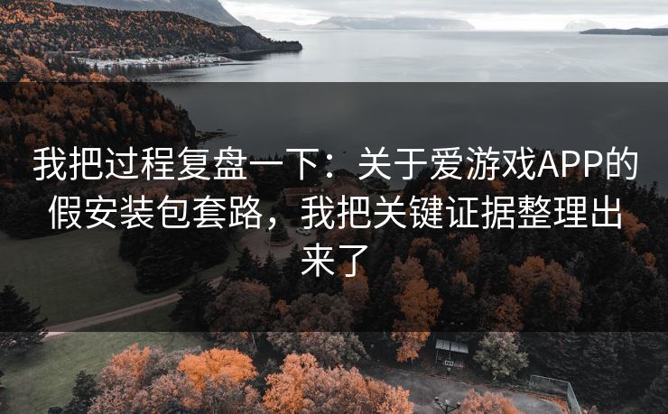 我把过程复盘一下:关于爱游戏APP的假安装包套路,我把关键证据整理出来了 我把过程复盘一下:关于爱游戏APP的假安装包套路,我把关键证据整理出来了