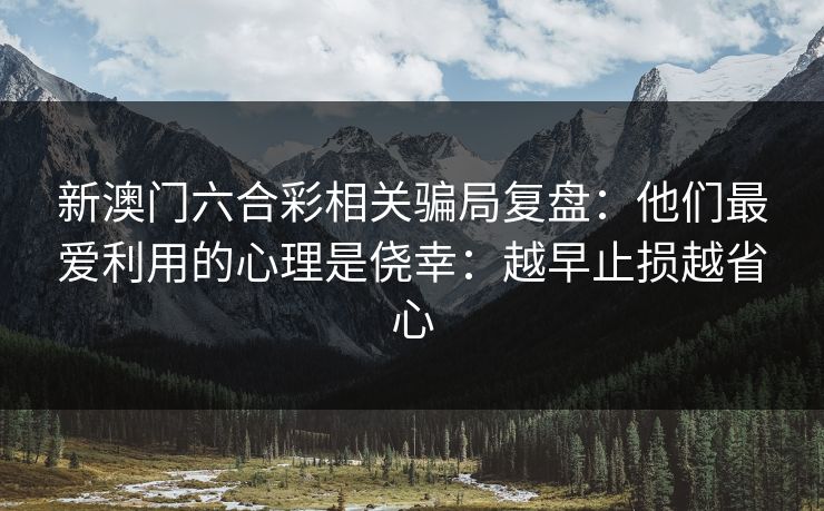 新澳门六合彩相关骗局复盘：他们最爱利用的心理是侥幸：越早止损越省心