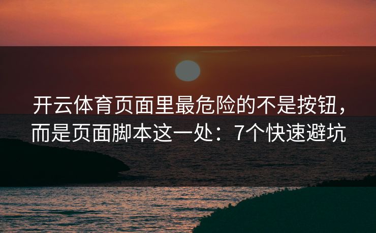 开云体育页面里最危险的不是按钮，而是页面脚本这一处：7个快速避坑