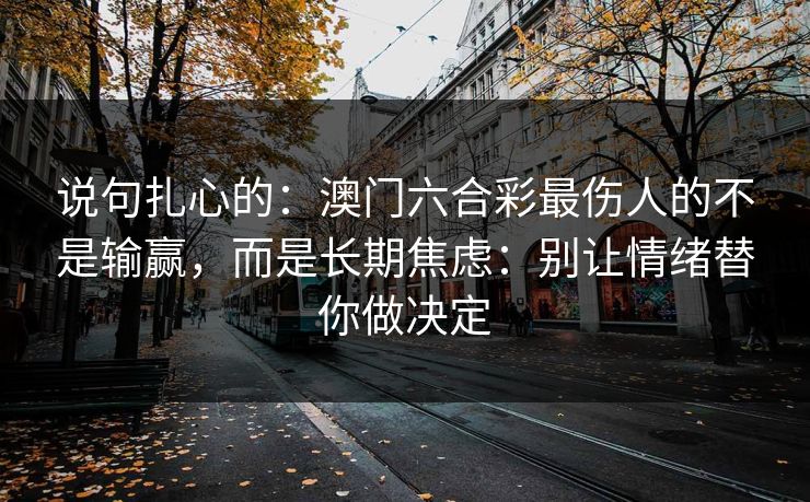 说句扎心的：澳门六合彩最伤人的不是输赢，而是长期焦虑：别让情绪替你做决定