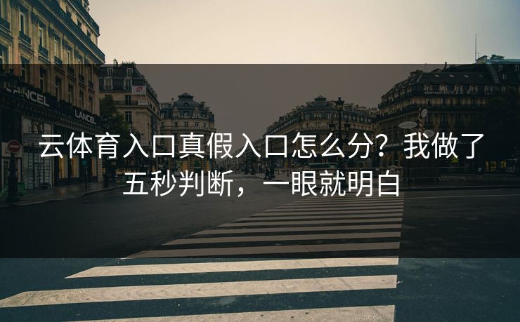 云体育入口真假入口怎么分？我做了五秒判断，一眼就明白
