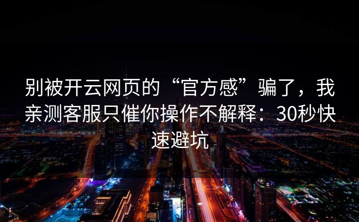 别被开云网页的“官方感”骗了，我亲测客服只催你操作不解释：30秒快速避坑