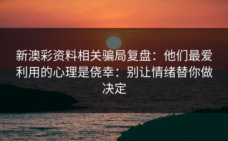 新澳彩资料相关骗局复盘：他们最爱利用的心理是侥幸：别让情绪替你做决定