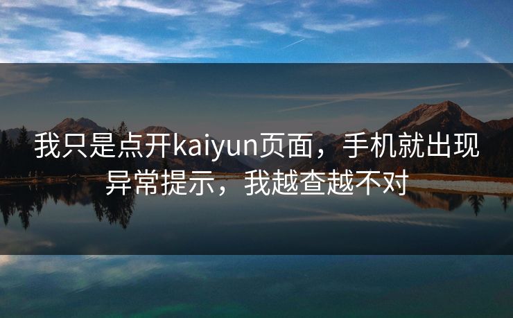 我只是点开kaiyun页面，手机就出现异常提示，我越查越不对