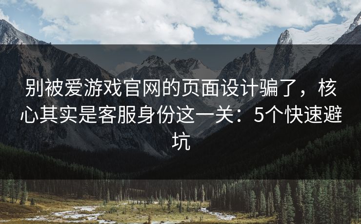 别被爱游戏官网的页面设计骗了，核心其实是客服身份这一关：5个快速避坑