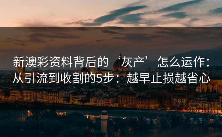 新澳彩资料背后的‘灰产’怎么运作：从引流到收割的5步：越早止损越省心