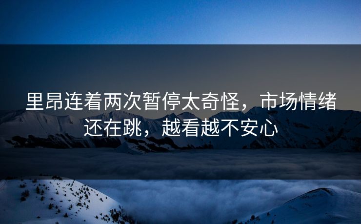 里昂连着两次暂停太奇怪,市场情绪还在跳,越看越不安心 里昂连着两次暂停太奇怪,市场情绪还在跳,越看越不安心