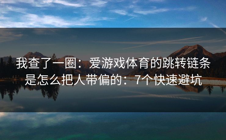 我查了一圈:爱游戏体育的跳转链条是怎么把人带偏的:7个快速避坑 我查了一圈:爱游戏体育的跳转链条是怎么把人带偏的:7个快速避坑
