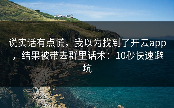 说实话有点慌,我以为找到了开云app,结果被带去群里话术:10秒快速避坑 说实话有点慌,我以为找到了开云app,结果被带去群里话术:10秒快速避坑