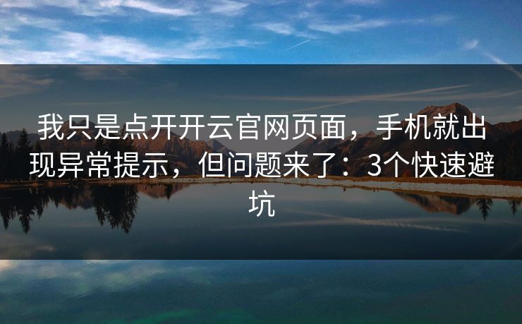 我只是点开开云官网页面,手机就出现异常提示,但问题来了:3个快速避坑 我只是点开开云官网页面,手机就出现异常提示,但问题来了:3个快速避坑