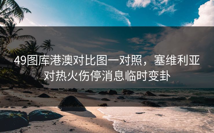 49图库港澳对比图一对照，塞维利亚对热火伤停消息临时变卦